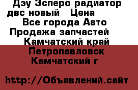 Дэу Эсперо радиатор двс новый › Цена ­ 2 300 - Все города Авто » Продажа запчастей   . Камчатский край,Петропавловск-Камчатский г.